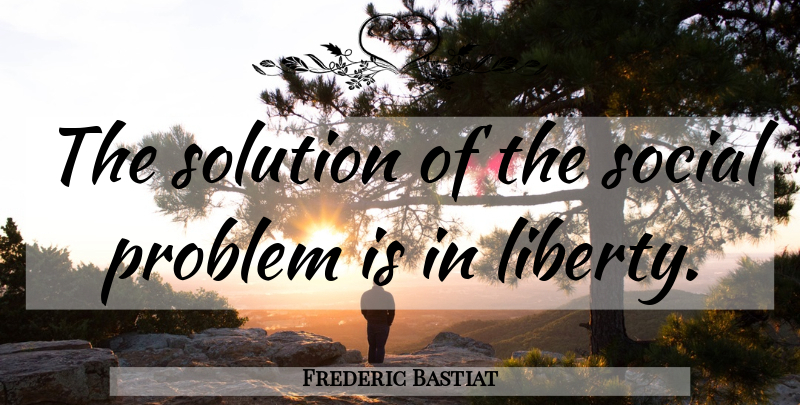 Frederic Bastiat Quote About Liberty, Problem, Social: The Solution Of The Social...