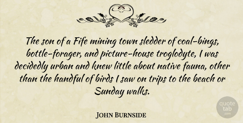 John Burnside Quote About Decidedly, Handful, Knew, Mining, Native: The Son Of A Fife...