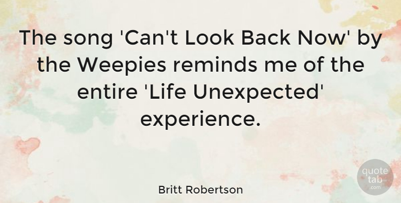 Britt Robertson Quote About Entire, Experience, Life, Reminds, Song: The Song Cant Look Back...