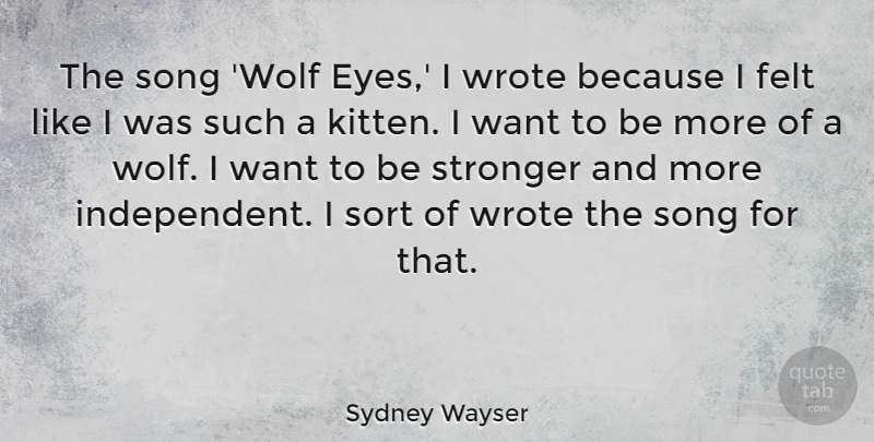 Sydney Wayser Quote About Felt, Song, Sort, Wrote: The Song Wolf Eyes I...
