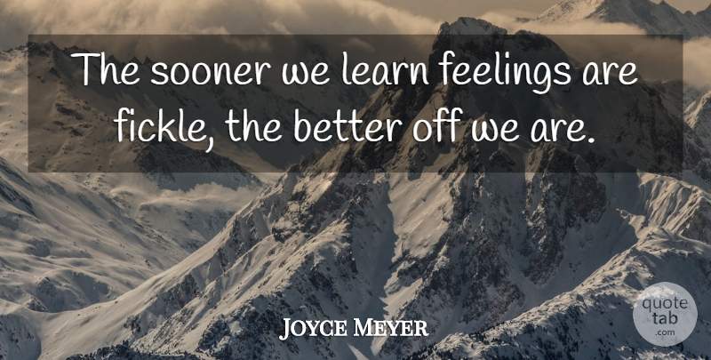 Joyce Meyer Quote About Feelings, Fickle, Better Off: The Sooner We Learn Feelings...
