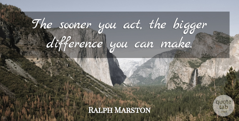 Ralph Marston Quote About Differences, Bigger: The Sooner You Act The...