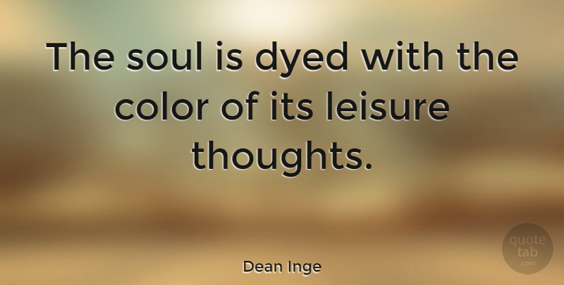 Dean Inge Quote About Dyed, English Author, Leisure: The Soul Is Dyed With...