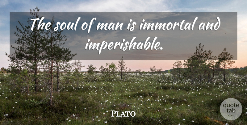 Plato Quote About Men, Soul, Immortality: The Soul Of Man Is...