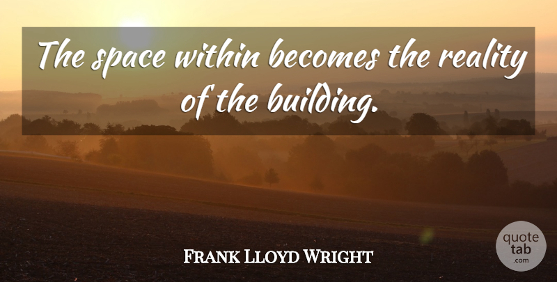 Frank Lloyd Wright Quote About Reality, Space, Interesting: The Space Within Becomes The...