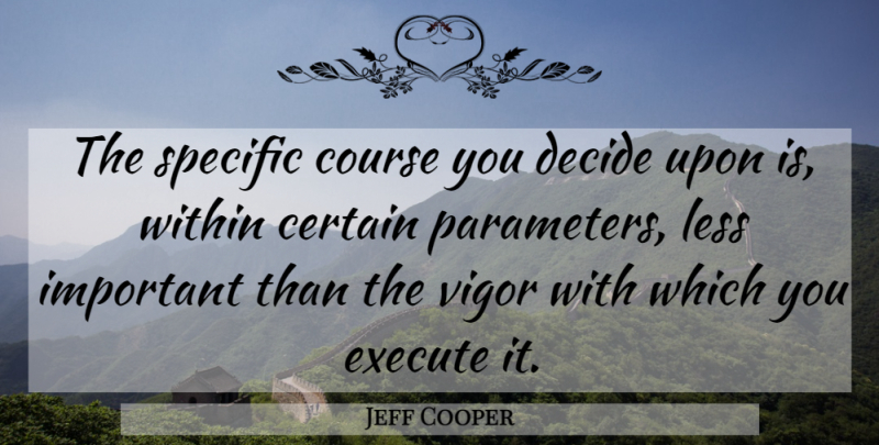 Jeff Cooper Quote About Decide Upon, Important, Vigor: The Specific Course You Decide...