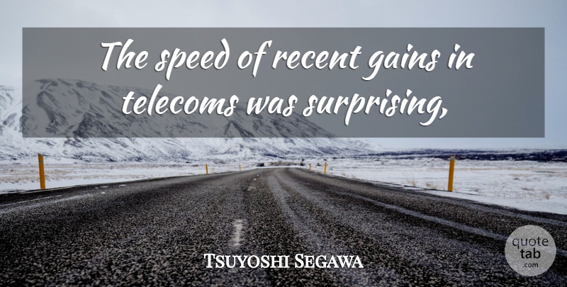Tsuyoshi Segawa Quote About Gains, Recent, Speed: The Speed Of Recent Gains...