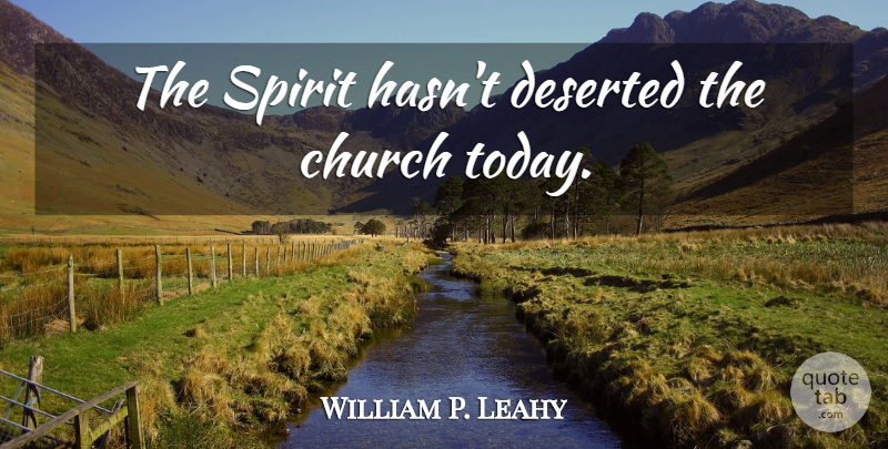 William P. Leahy Quote About Church Today, Spirit, Deserted: The Spirit Hasnt Deserted The...