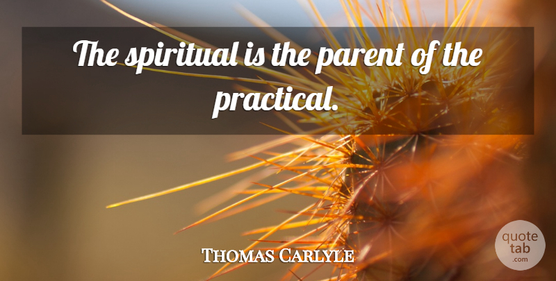 Thomas Carlyle Quote About Spiritual, Parent, Spirituality: The Spiritual Is The Parent...