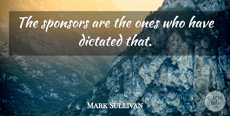 Mark Sullivan Quote About Dictated, Sponsors: The Sponsors Are The Ones...