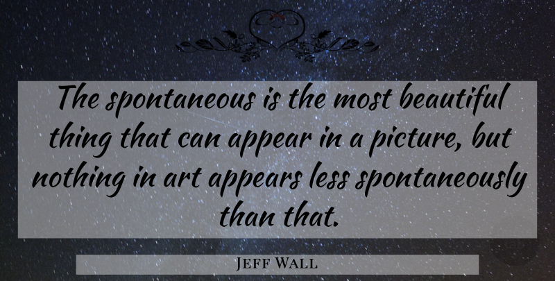 Jeff Wall Quote About Beautiful, Art, Spontaneity: The Spontaneous Is The Most...