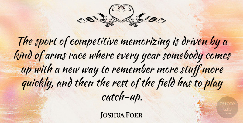 Joshua Foer Quote About Arms, Driven, Field, Memorizing, Race: The Sport Of Competitive Memorizing...