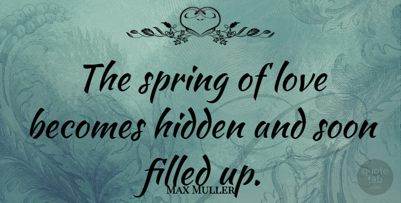 Max Muller Quote About Love, Spring, Filled Up: The Spring Of Love Becomes...