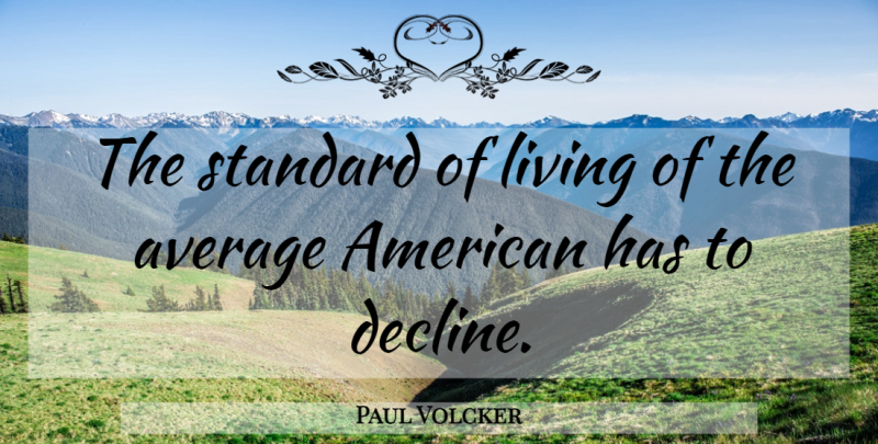 Paul Volcker Quote About Average, Standards, Decline: The Standard Of Living Of...