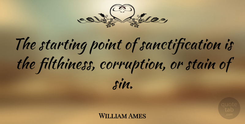 William Ames Quote About Starting Over, Sin, Corruption: The Starting Point Of Sanctification...
