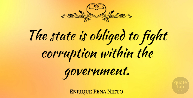 Enrique Pena Nieto Quote About Corruption, Government, Obliged, State: The State Is Obliged To...