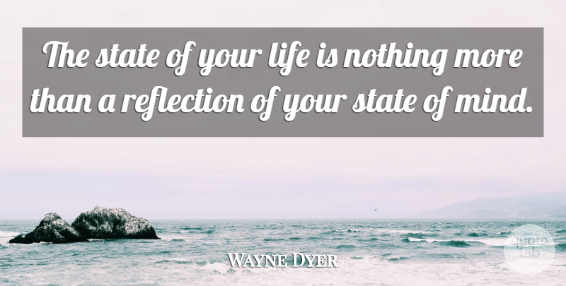 Wayne Dyer Quote About Inspirational, Life, Reflection, State: The State Of Your Life...