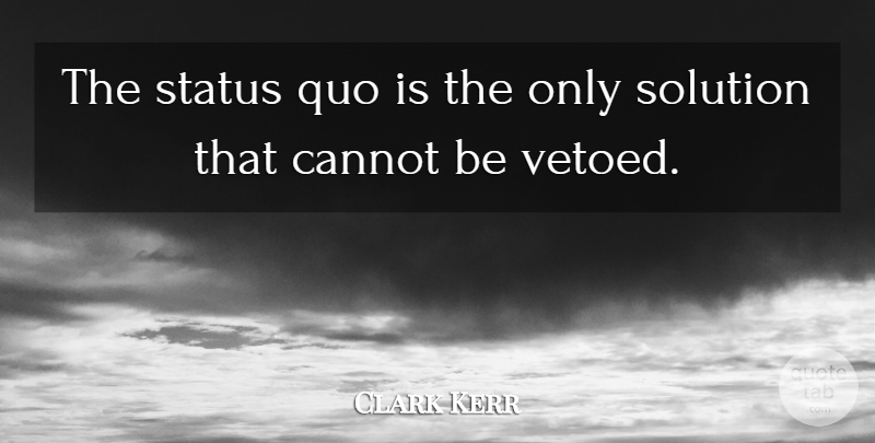 Clark Kerr Quote About Status Quo, Solutions: The Status Quo Is The...
