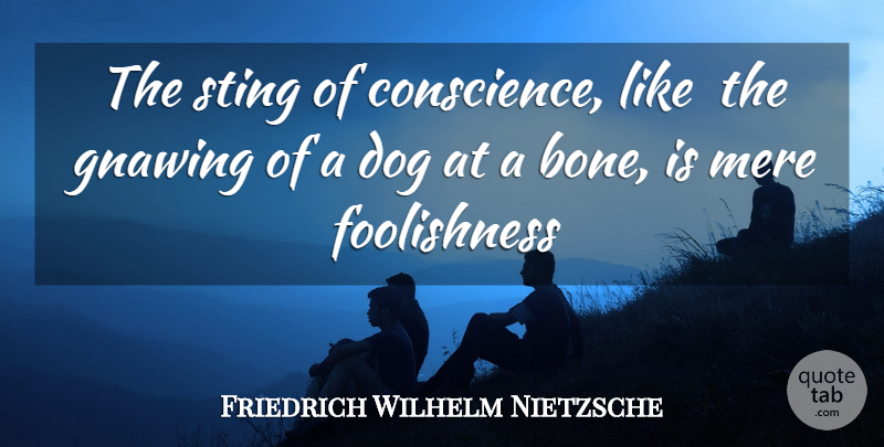 Friedrich Wilhelm Nietzsche Quote About Dog, Gnawing, Mere, Sting: The Sting Of Conscience Like...