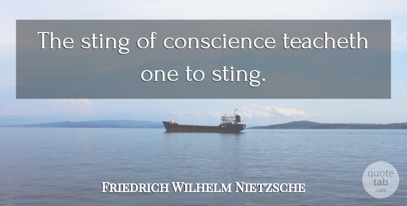 Friedrich Wilhelm Nietzsche Quote About Conscience, Sting: The Sting Of Conscience Teacheth...