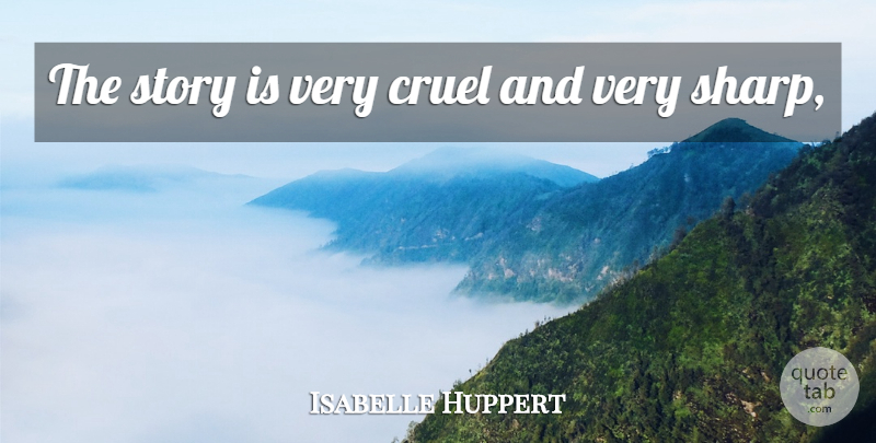 Isabelle Huppert Quote About Cruel: The Story Is Very Cruel...