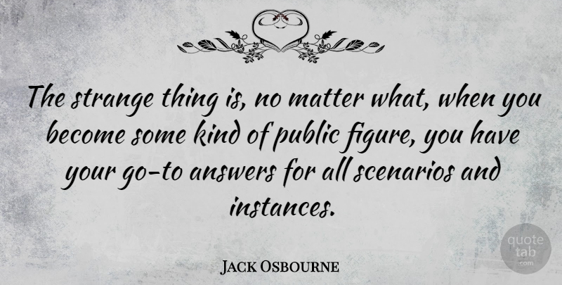 Jack Osbourne Quote About Public, Scenarios: The Strange Thing Is No...
