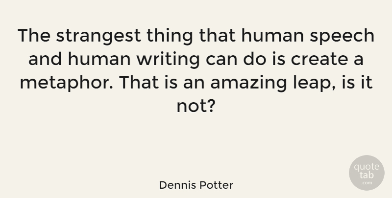 Dennis Potter Quote About Writing, Speech, Metaphor: The Strangest Thing That Human...