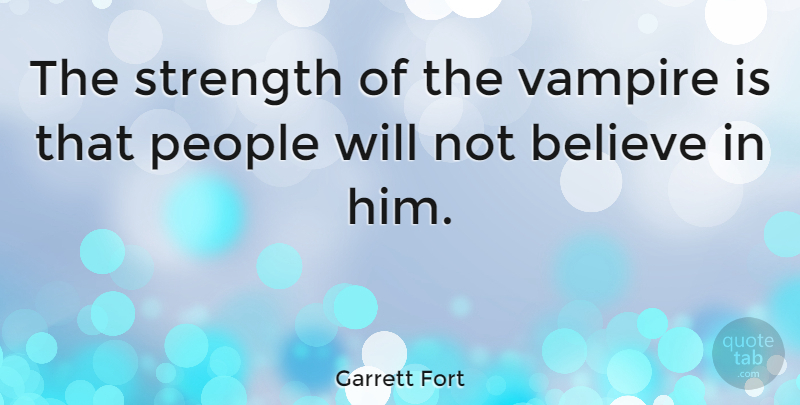 Garrett Fort Quote About Believe, Ghouls, People: The Strength Of The Vampire...