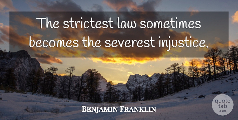 Benjamin Franklin Quote About Law, Injustice, Sometimes: The Strictest Law Sometimes Becomes...
