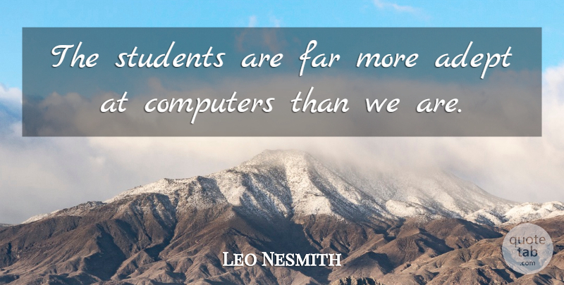 Leo Nesmith Quote About Adept, Computers, Far, Students: The Students Are Far More...