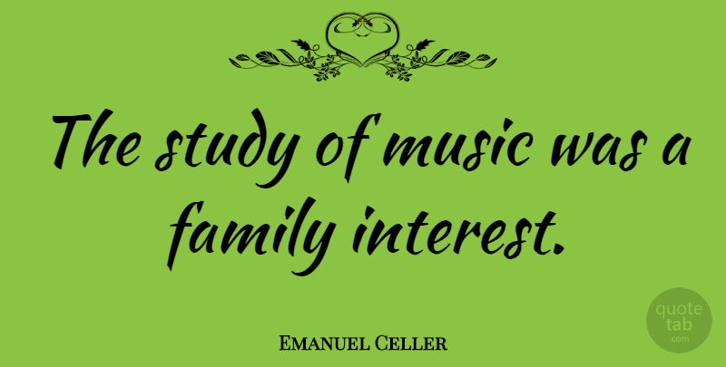 Emanuel Celler Quote About Study, Interest: The Study Of Music Was...