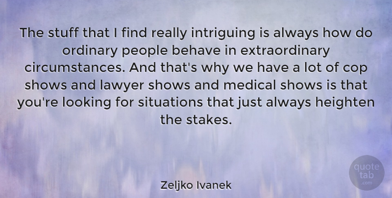 Zeljko Ivanek Quote About Behave, Cop, Intriguing, Medical, Ordinary: The Stuff That I Find...