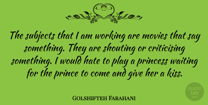 Golshifteh Farahani Quote About Movies, Princess, Shouting, Subjects: The Subjects That I Am...