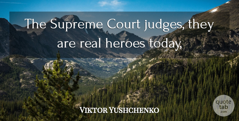 Viktor Yushchenko Quote About Court, Heroes, Supreme: The Supreme Court Judges They...