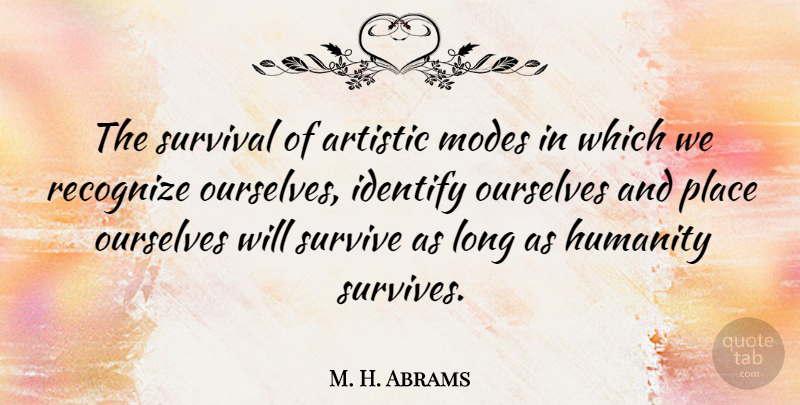 M. H. Abrams Quote About Long, Humanity, Survival: The Survival Of Artistic Modes...