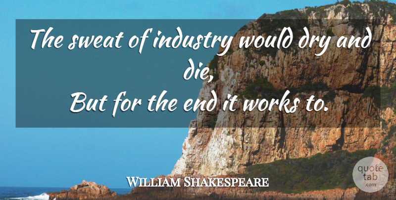 William Shakespeare Quote About Sweat, Dry, Ends: The Sweat Of Industry Would...