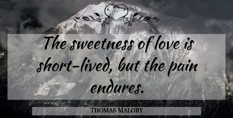 Thomas Malory Quote About Pain, Love Is, Endure: The Sweetness Of Love Is...