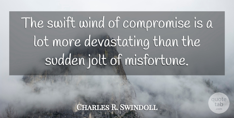 Charles R. Swindoll Quote About Wind, Compromise, Misfortunes: The Swift Wind Of Compromise...