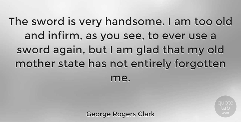 George Rogers Clark Quote About Entirely, Glad, State, Sword: The Sword Is Very Handsome...
