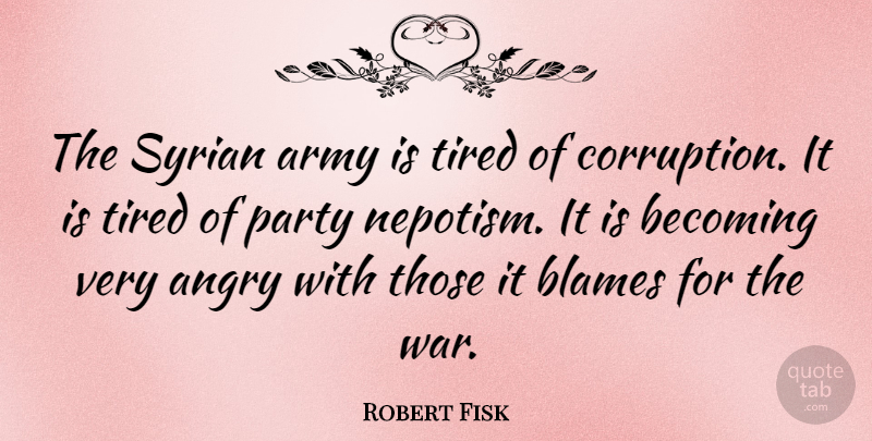 Robert Fisk Quote About War, Party, Tired: The Syrian Army Is Tired...