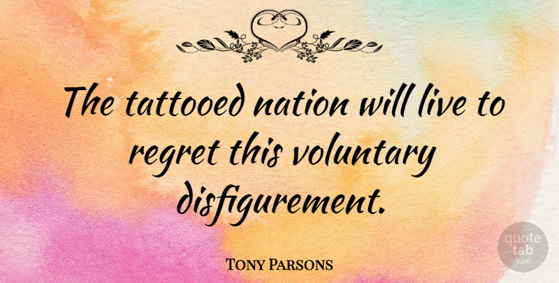 Tony Parsons Quote About Regret, Tattooed, Disfigurement: The Tattooed Nation Will Live...