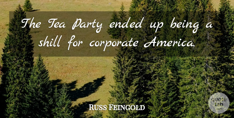 Russ Feingold Quote About Party, America, Tea: The Tea Party Ended Up...