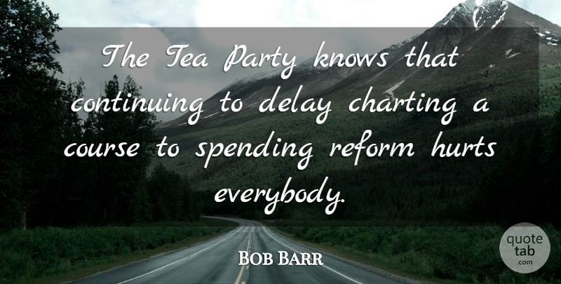 Bob Barr Quote About Hurt, Party, Tea: The Tea Party Knows That...