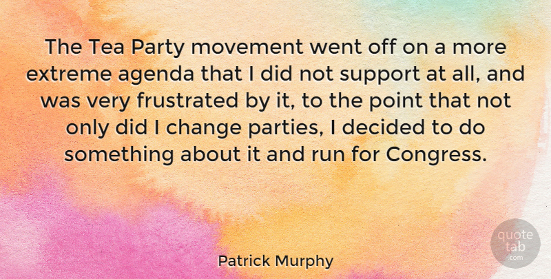 Patrick Murphy Quote About Agenda, Change, Decided, Extreme, Frustrated: The Tea Party Movement Went...