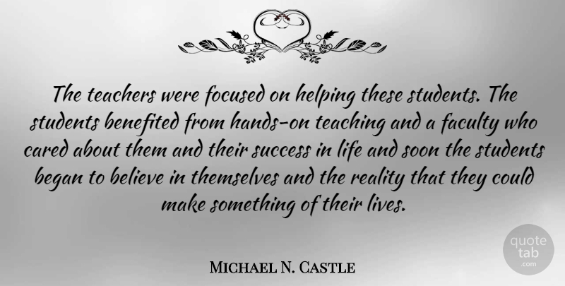 Michael N. Castle Quote About Teacher, Believe, Teaching: The Teachers Were Focused On...