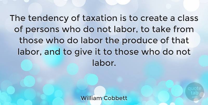 William Cobbett Quote About Class, Giving, Liberty: The Tendency Of Taxation Is...