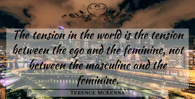 Terence McKenna Quote About Ego, World, Feminine: The Tension In The World...