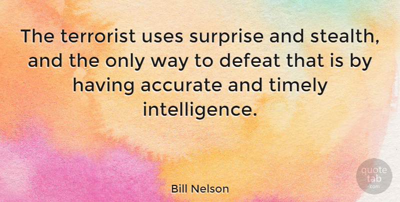 Bill Nelson Quote About Accurate, Timely, Uses: The Terrorist Uses Surprise And...