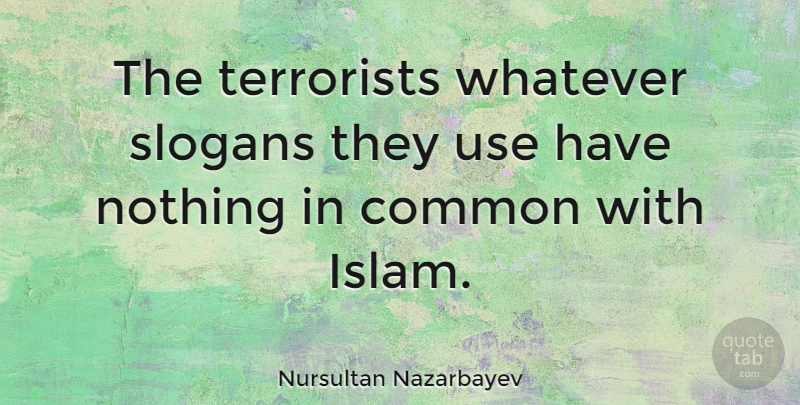 Nursultan Nazarbayev Quote About Islam, Use, Common: The Terrorists Whatever Slogans They...
