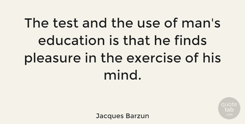 Jacques Barzun Quote About Education, Exercise, Men: The Test And The Use...